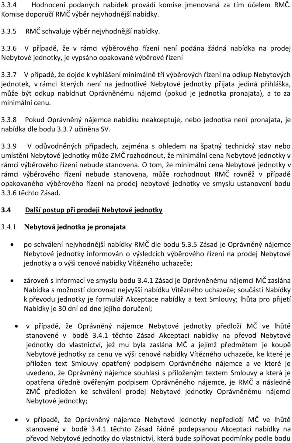 nabídnut Oprávněnému nájemci (pokud je jednotka pronajata), a to za minimální cenu. 3.3.8 Pokud Oprávněný nájemce nabídku neakceptuje, nebo jednotka není pronajata, je nabídka dle bodu 3.3.7 učiněna SV.