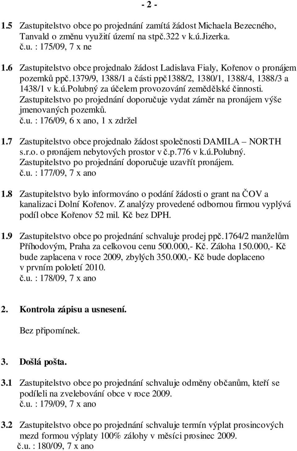 polubný za účelem provozování zemědělské činnosti. Zastupitelstvo po projednání doporučuje vydat záměr na pronájem výše jmenovaných pozemků. č.u. : 176/09, 6 x ano, 1 x zdržel 1.