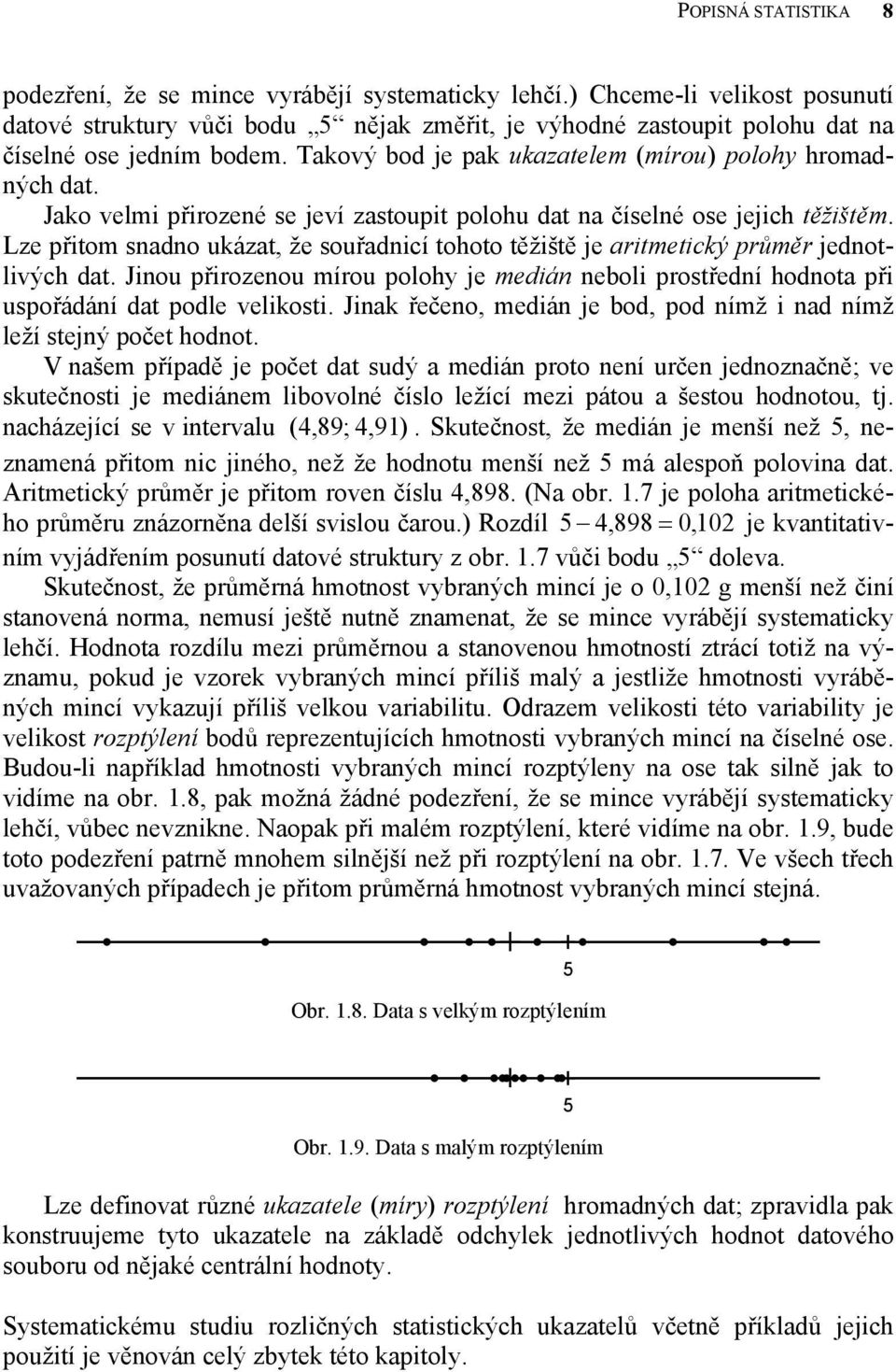 dat Jou přrozeou mírou polohy je medá ebol prostředí hodota př uspořádáí dat podle velkost Jak řečeo medá je bod pod ímž ad ímž leží stejý počet hodot V ašem případě je počet dat sudý a medá proto eí