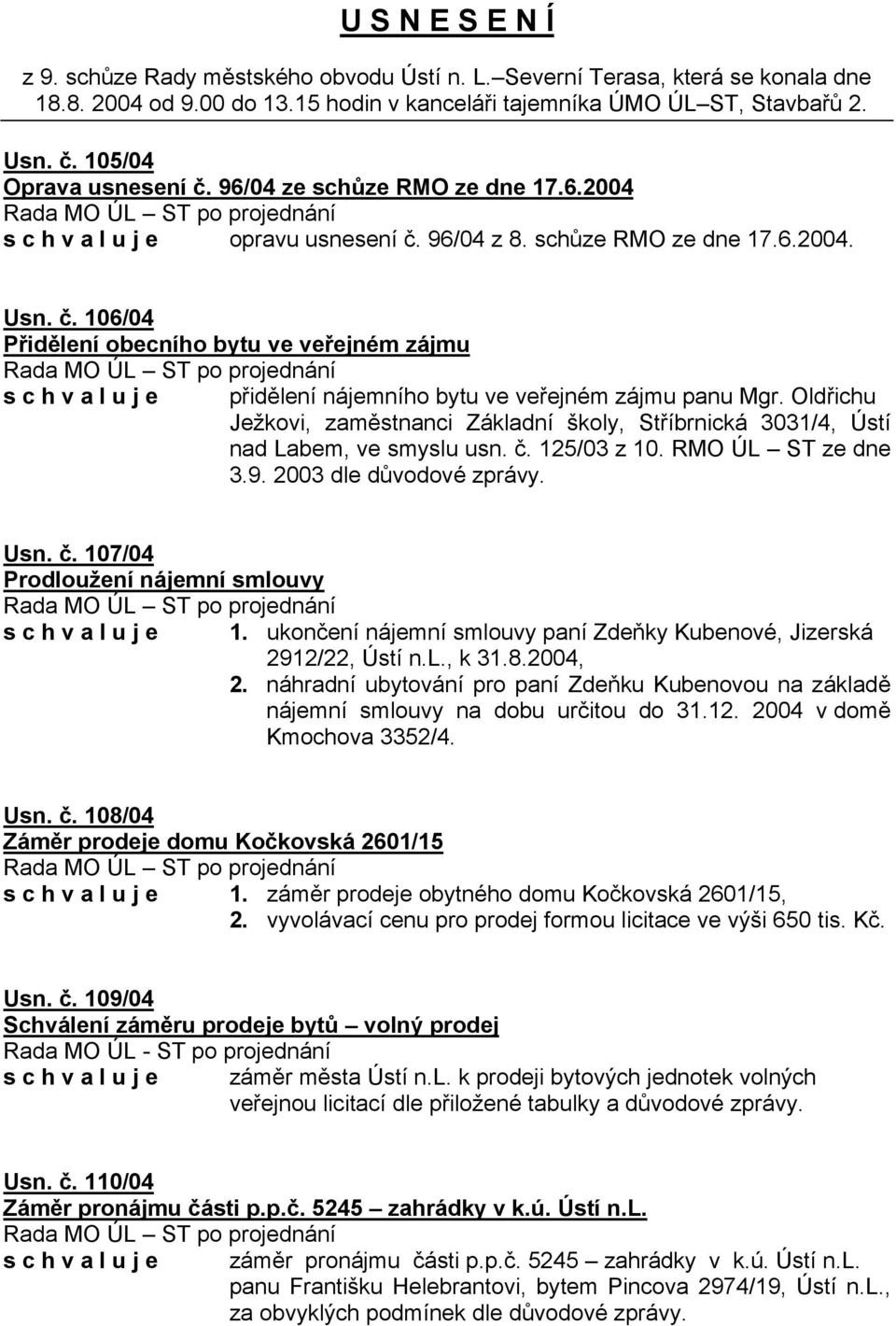 Oldřichu Ježkovi, zaměstnanci Základní školy, Stříbrnická 3031/4, Ústí nad Labem, ve smyslu usn. č. 125/03 z 10. RMO ÚL ST ze dne 3.9. 2003 dle důvodové zprávy. Usn. č. 107/04 Prodloužení nájemní smlouvy s c h v a l u j e 1.