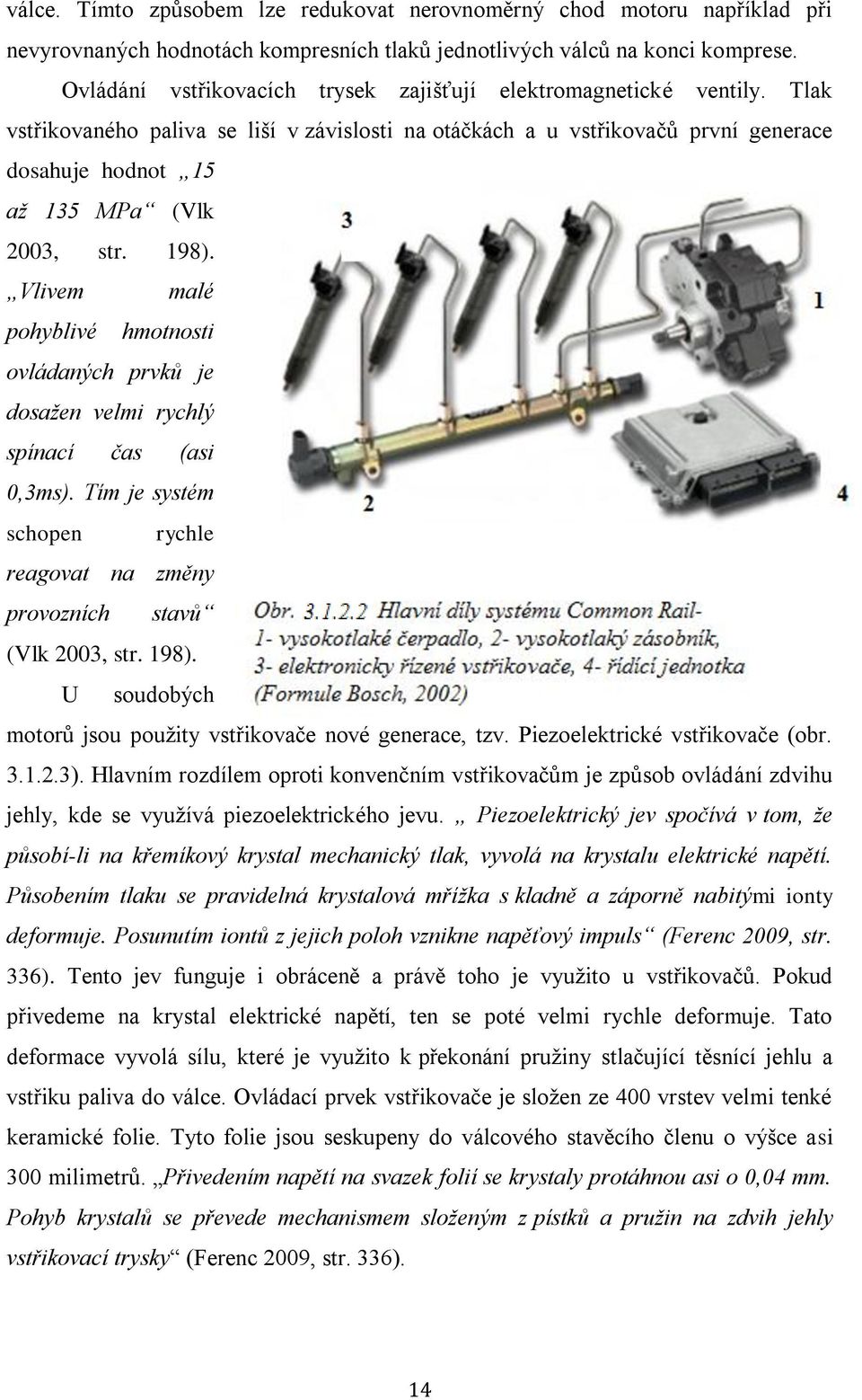 Tlak vstřikovaného paliva se liší v závislosti na otáčkách a u vstřikovačů první generace dosahuje hodnot 15 až 135 MPa (Vlk 2003, str. 198).