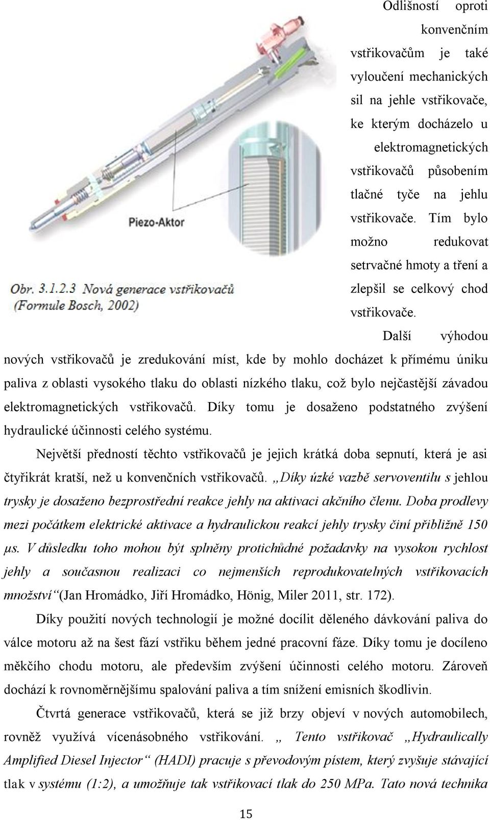 Další výhodou nových vstřikovačů je zredukování míst, kde by mohlo docházet k přímému úniku paliva z oblasti vysokého tlaku do oblasti nízkého tlaku, což bylo nejčastější závadou elektromagnetických