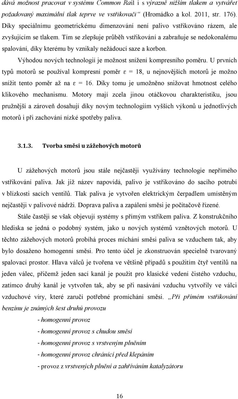 Tím se zlepšuje průběh vstřikování a zabraňuje se nedokonalému spalování, díky kterému by vznikaly nežádoucí saze a korbon. Výhodou nových technologií je možnost snížení kompresního poměru.