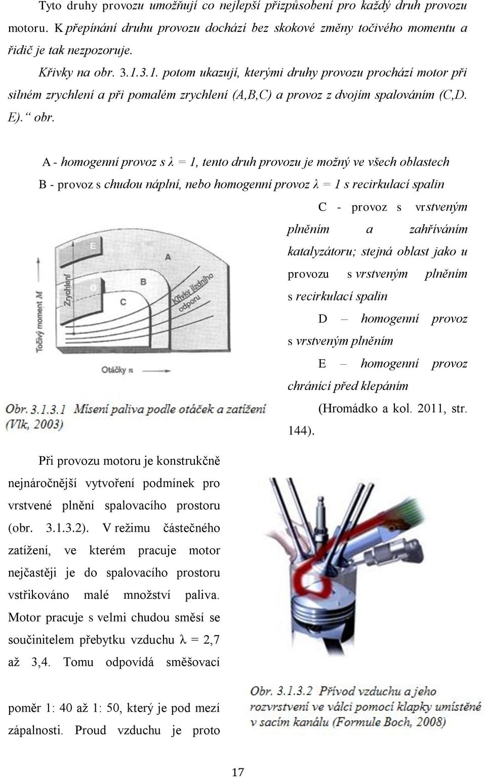 A - homogenní provoz s λ = 1, tento druh provozu je možný ve všech oblastech B - provoz s chudou náplní, nebo homogenní provoz λ = 1 s recirkulací spalin C - provoz s vrstveným plněním a zahříváním