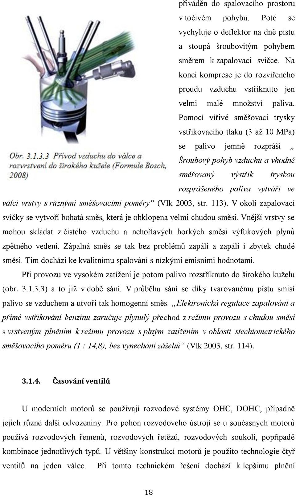 Pomocí vířivé směšovací trysky vstřikovacího tlaku (3 až 10 MPa) se palivo jemně rozpráší Šroubový pohyb vzduchu a vhodně směřovaný výstřik tryskou rozprášeného paliva vytváří ve válci vrstvy s