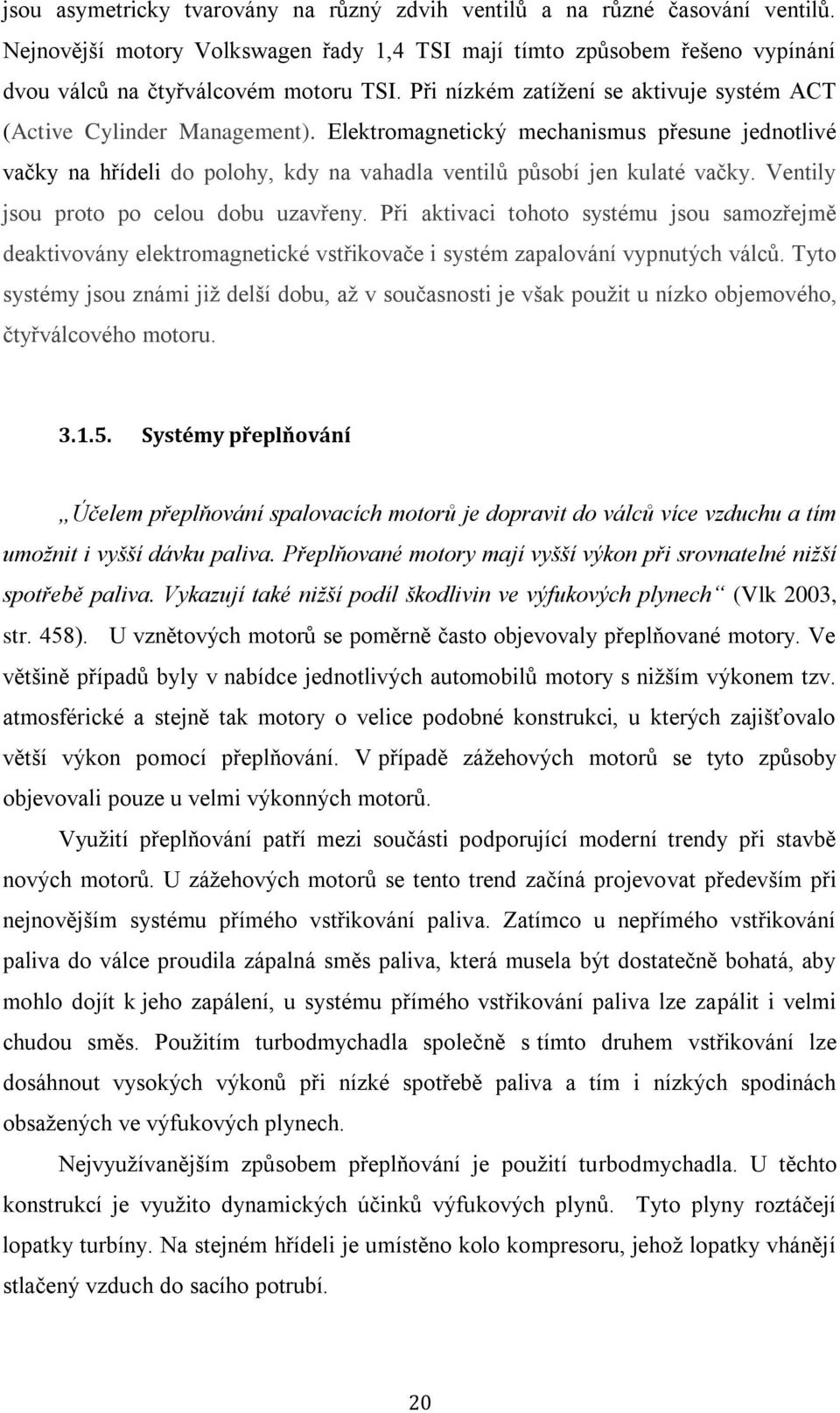 Ventily jsou proto po celou dobu uzavřeny. Při aktivaci tohoto systému jsou samozřejmě deaktivovány elektromagnetické vstřikovače i systém zapalování vypnutých válců.