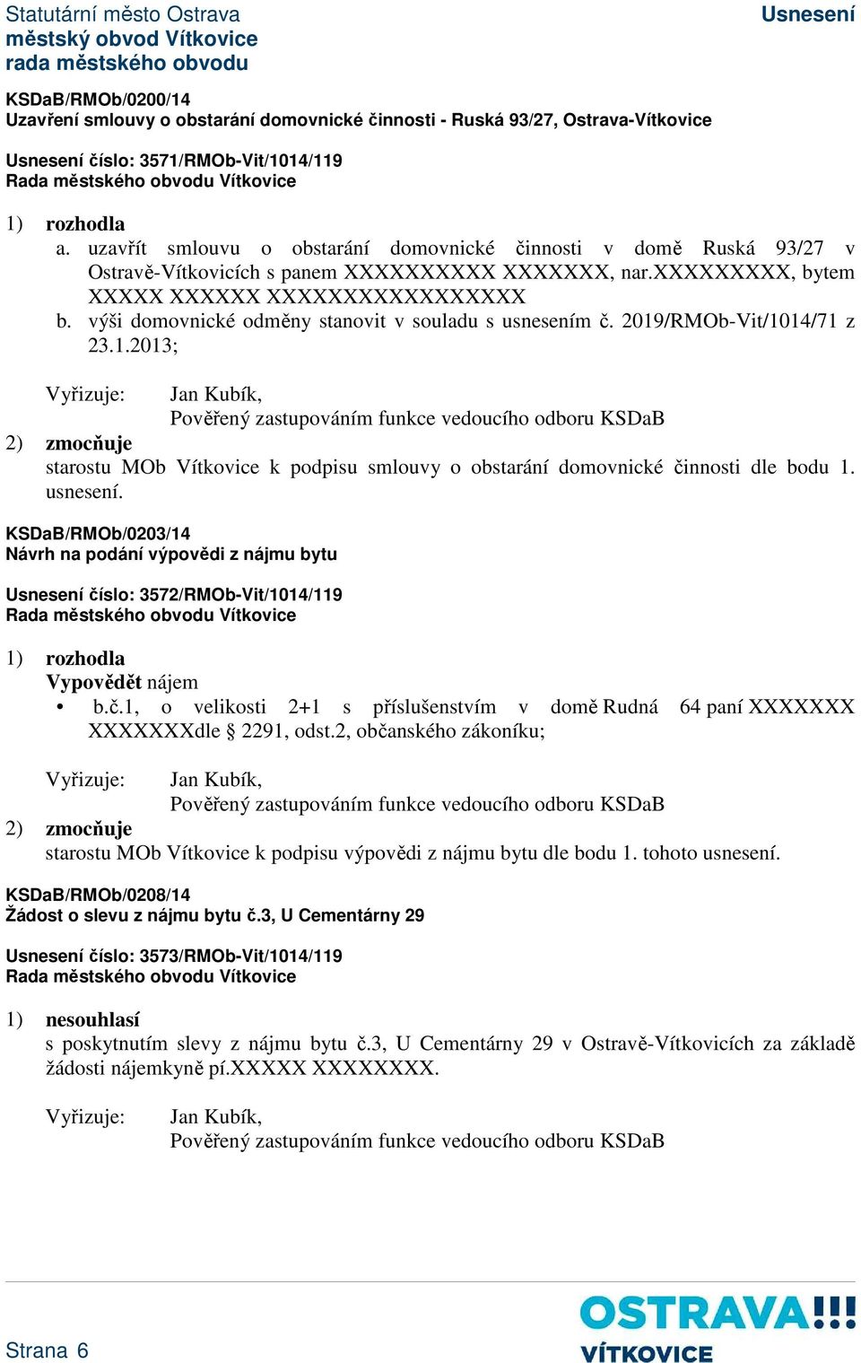 výši domovnické odměny stanovit v souladu s usnesením č. 2019/RMOb-Vit/1014/71 z 23.1.2013; Jan Kubík, starostu MOb Vítkovice k podpisu smlouvy o obstarání domovnické činnosti dle bodu 1. usnesení. 0203/14 Návrh na podání výpovědi z nájmu bytu číslo: 3572/RMOb-Vit/1014/119 Vypovědět nájem b.