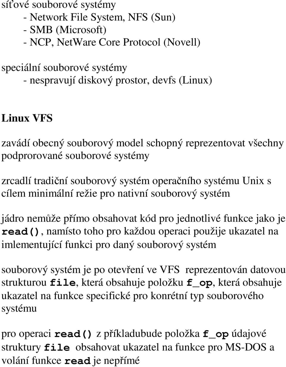 systém jádro nemůže přímo obsahovat kód pro jednotlivé funkce jako je read(), namísto toho pro každou operaci použije ukazatel na imlementující funkci pro daný souborový systém souborový systém je po