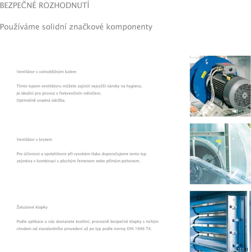 Ventilátor s krytem Pro účinnost a spolehlivost při vysokém tlaku doporučujeme tento typ zejména v kombinaci s plochým řemenem nebo