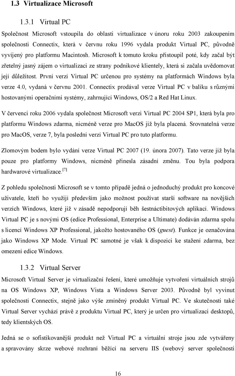 Microsoft k tomuto kroku přistoupil poté, kdy začal být zřetelný jasný zájem o virtualizaci ze strany podnikové klientely, která si začala uvědomovat její důleţitost.