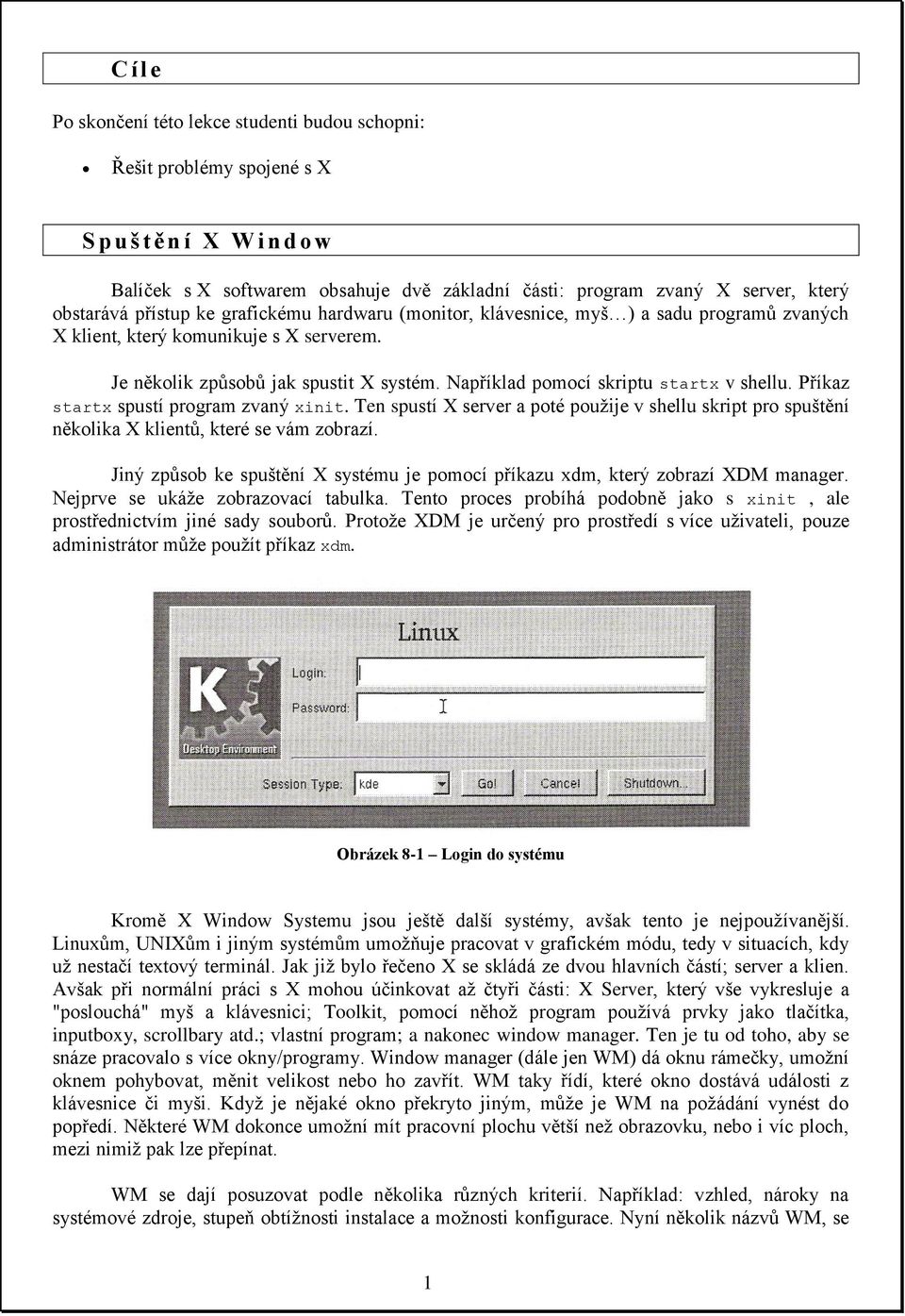 Například pomocí skriptu startx v shellu. Příkaz startx spustí program zvaný xinit. Ten spustí X server a poté použije v shellu skript pro spuštění několika X klientů, které se vám zobrazí.