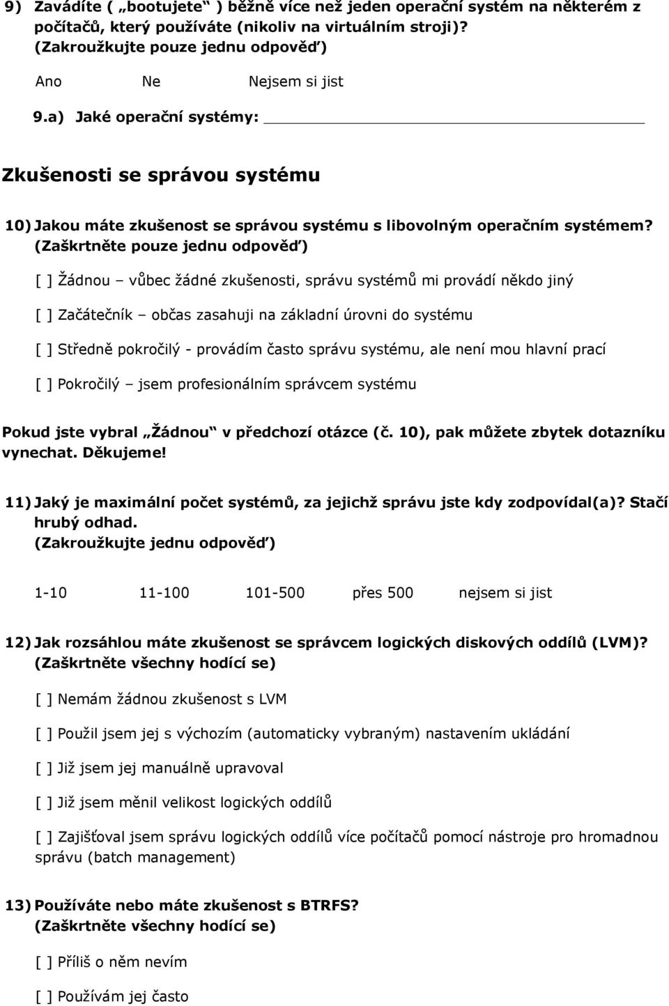 (Zaškrtněte pouze jednu odpověď) [ ] Žádnou vůbec žádné zkušenosti, správu systémů mi provádí někdo jiný [ ] Začátečník občas zasahuji na základní úrovni do systému [ ] Středně pokročilý - provádím