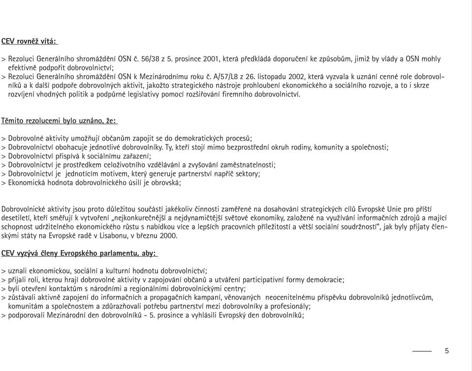 listopadu 2002, která vyzvala k uznání cenné role dobrovolníků a k další podpoře dobrovolných aktivit, jakožto strategického nástroje prohloubení ekonomického a sociálního rozvoje, a to i skrze