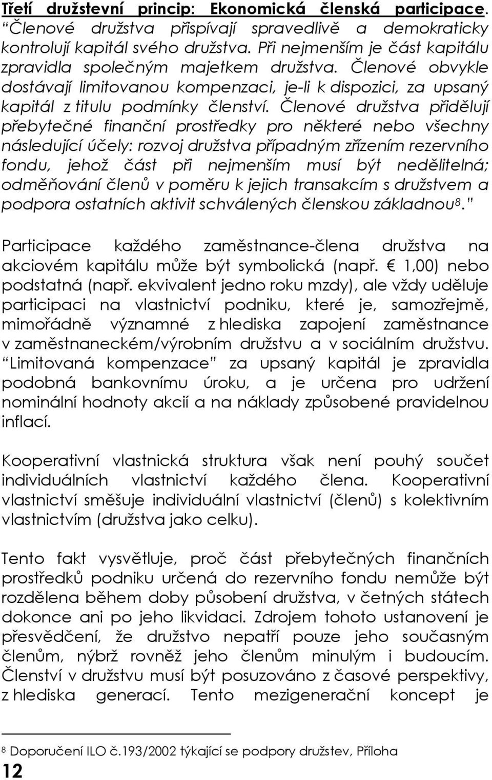 Členové družstva přidělují přebytečné finanční prostředky pro některé nebo všechny následující účely: rozvoj družstva případným zřízením rezervního fondu, jehož část při nejmenším musí být