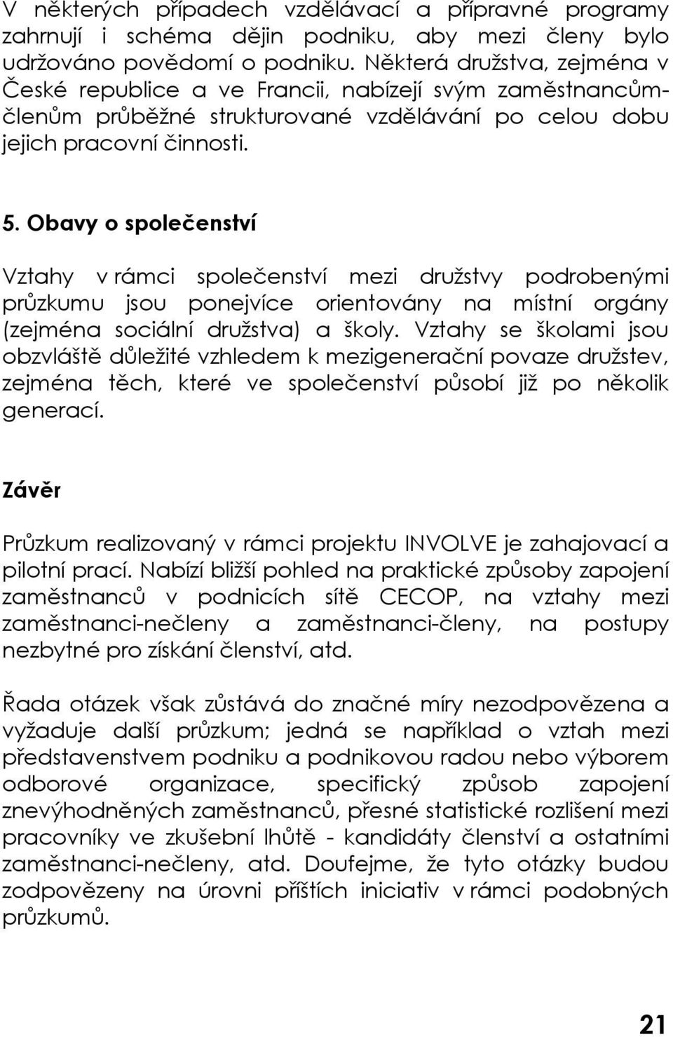 Obavy o společenství Vztahy v rámci společenství mezi družstvy podrobenými průzkumu jsou ponejvíce orientovány na místní orgány (zejména sociální družstva) a školy.