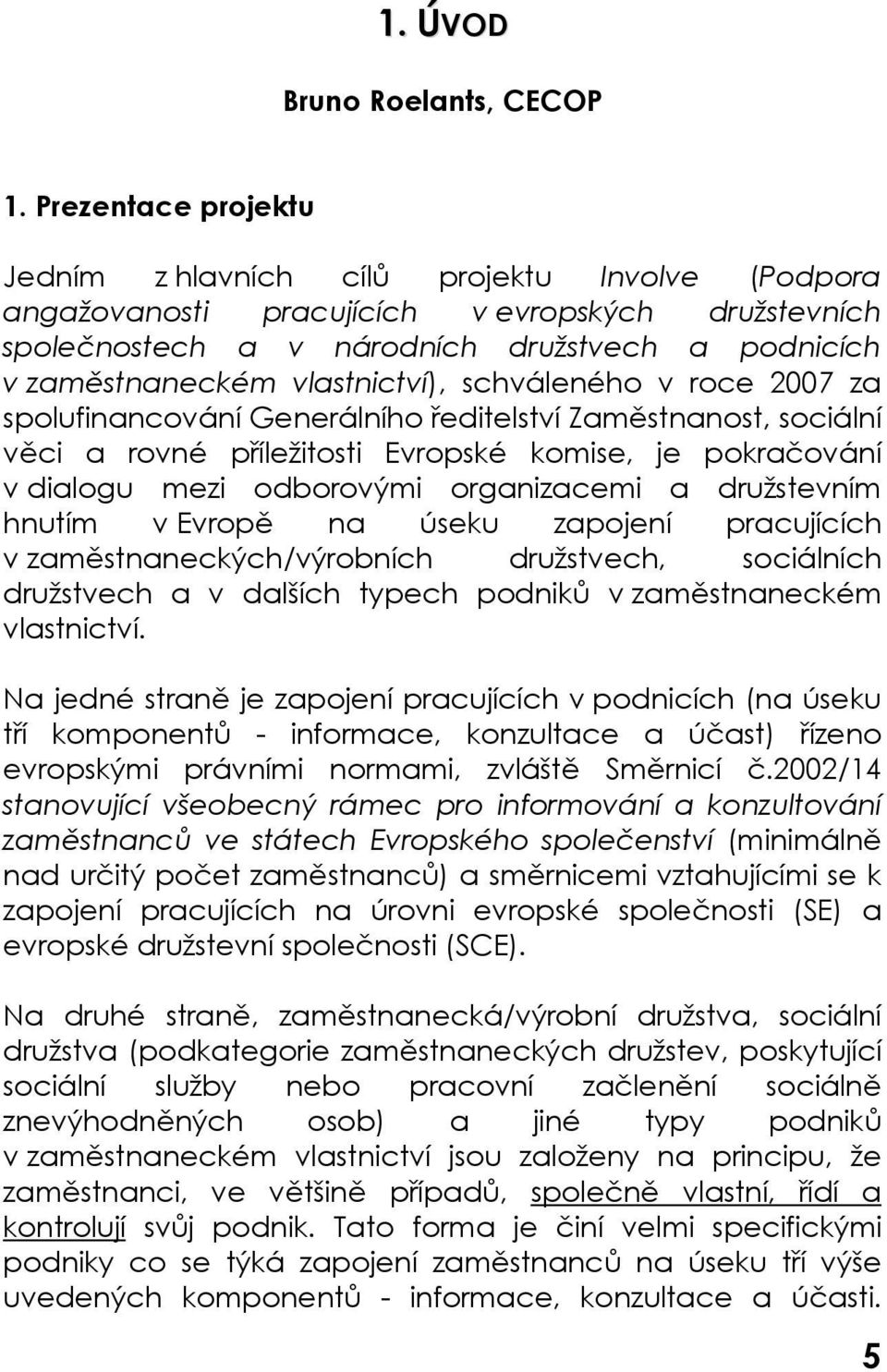 vlastnictví), schváleného v roce 2007 za spolufinancování Generálního ředitelství Zaměstnanost, sociální věci a rovné příležitosti Evropské komise, je pokračování v dialogu mezi odborovými