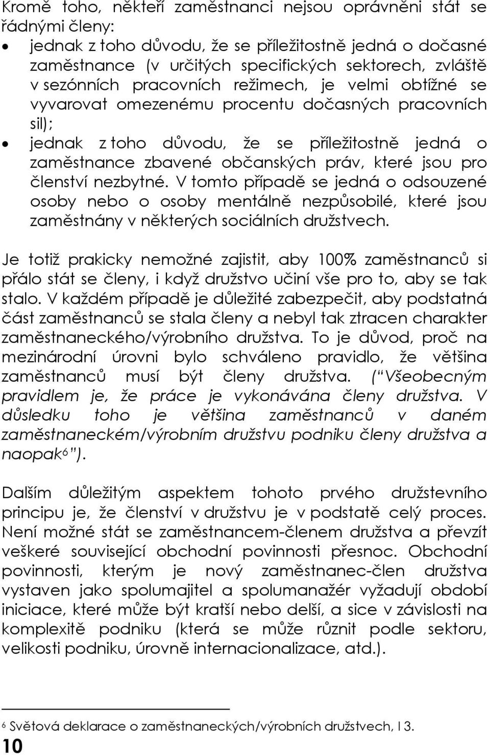 členství nezbytné. V tomto případě se jedná o odsouzené osoby nebo o osoby mentálně nezpůsobilé, které jsou zaměstnány v některých sociálních družstvech.