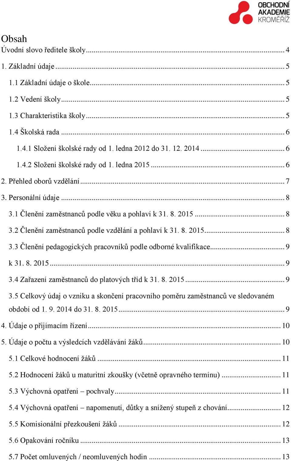 8. 2015... 8 3.3 Členění pedagogických pracovníků podle odborné kvalifikace... 9 k 31. 8. 2015... 9 3.4 Zařazení zaměstnanců do platových tříd k 31. 8. 2015... 9 3.5 Celkový údaj o vzniku a skončení pracovního poměru zaměstnanců ve sledovaném období od 1.