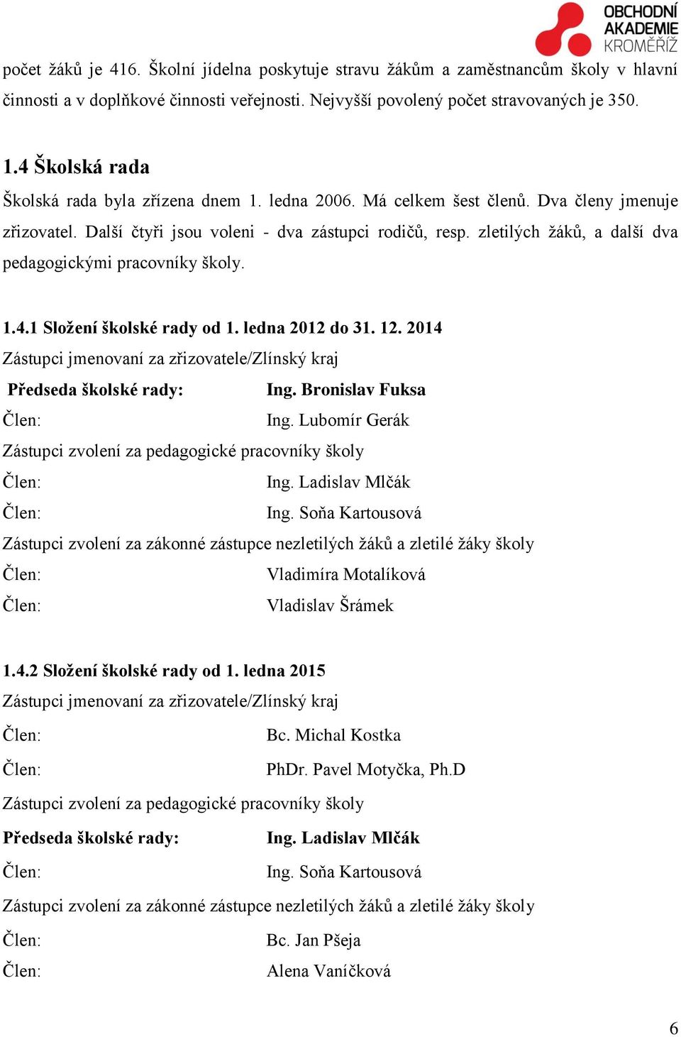 zletilých žáků, a další dva pedagogickými pracovníky školy. 1.4.1 Složení školské rady od 1. ledna 2012 do 31. 12. 2014 Zástupci jmenovaní za zřizovatele/zlínský kraj Předseda školské rady: Ing.