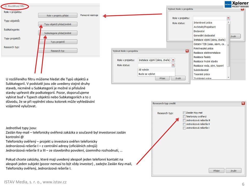 Jednotlivé typy jsou: Zaslán Key-mail telefonicky ověřená zakázka a současně byl investorovi zaslán kontrolní @ Telefonicky ověřený projekt u investora ověřen telefonicky Jednorázová rešerše I z