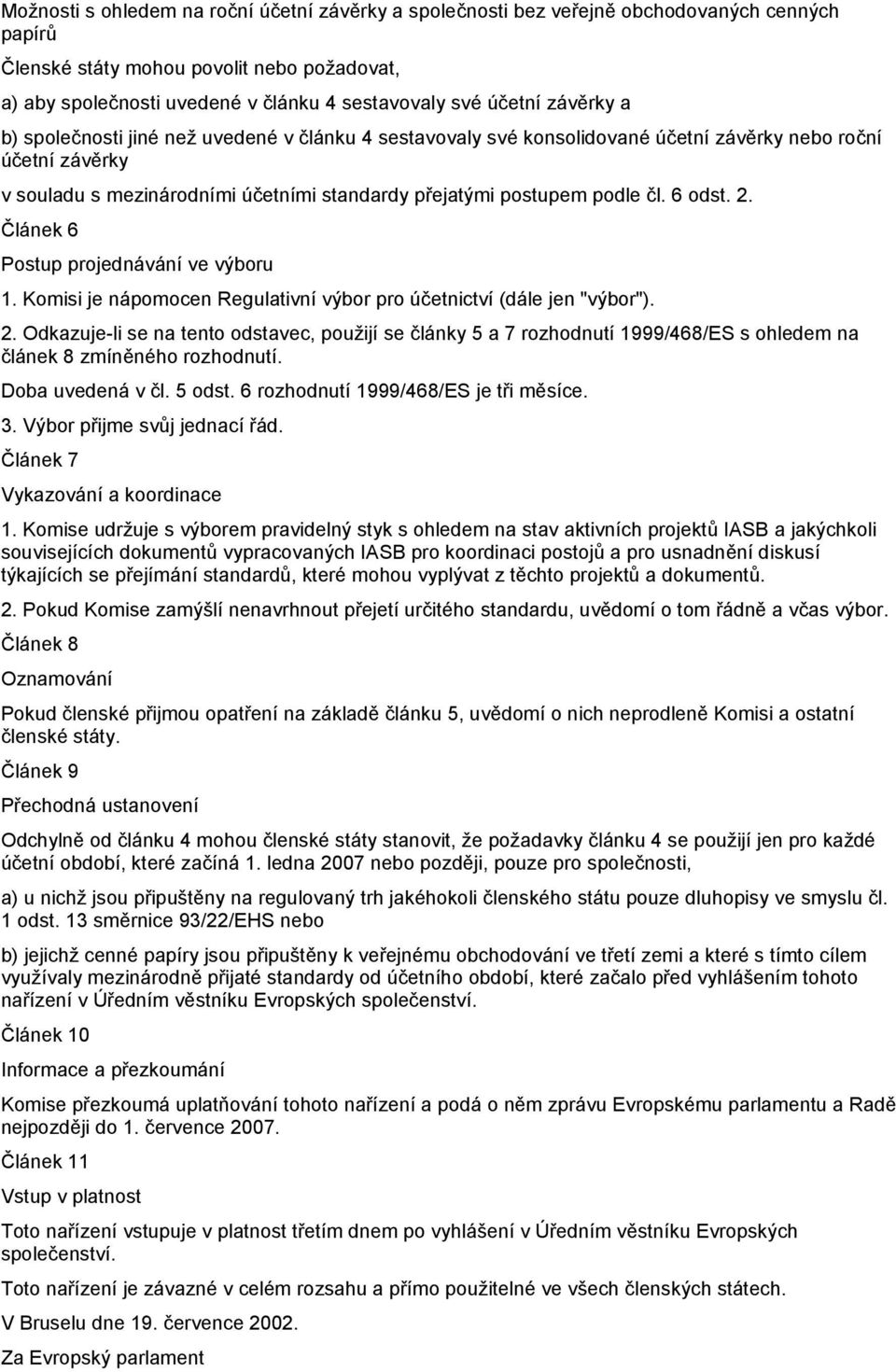 podle čl. 6 odst. 2. Článek 6 Postup projednávání ve výboru 1. Komisi je nápomocen Regulativní výbor pro účetnictví (dále jen "výbor"). 2. Odkazuje-li se na tento odstavec, použijí se články 5 a 7 rozhodnutí 1999/468/ES s ohledem na článek 8 zmíněného rozhodnutí.