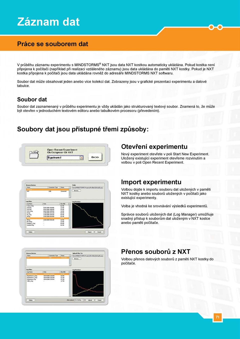 Pokud je NXT kostka připojena k počítači jsou data ukládána rovněž do adresáře MINDSTORMS NXT softwaru. Soubor dat může obsahovat jeden anebo více kolekcí dat.