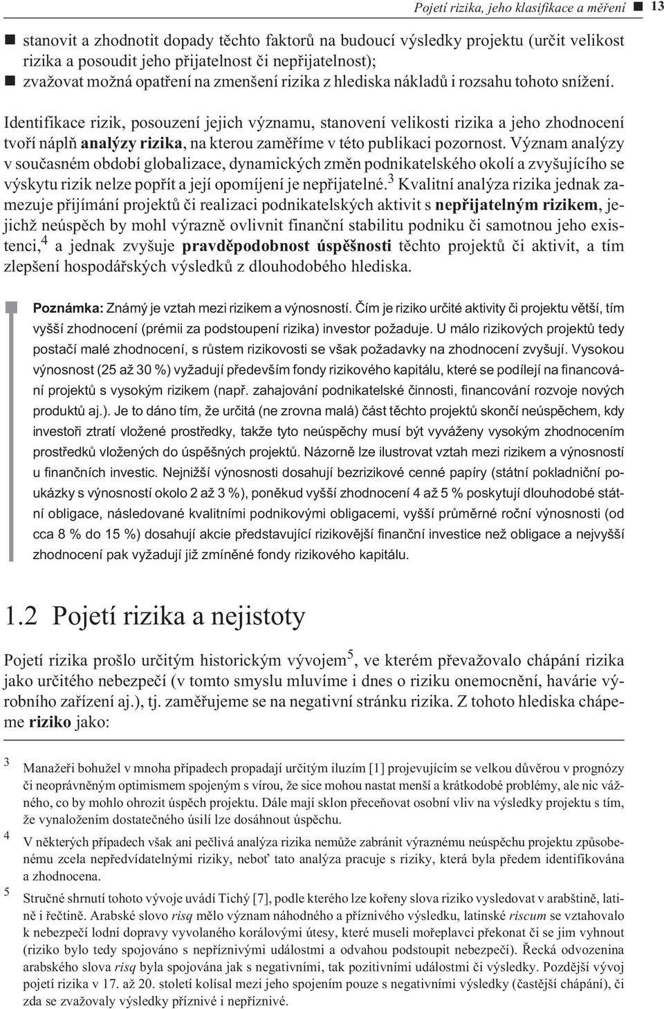 Identifikace rizik, posouzení jejich významu, stanovení velikosti rizika a jeho zhodnocení tvoøí náplò analýzy rizika, na kterou zamìøíme v této publikaci pozornost.