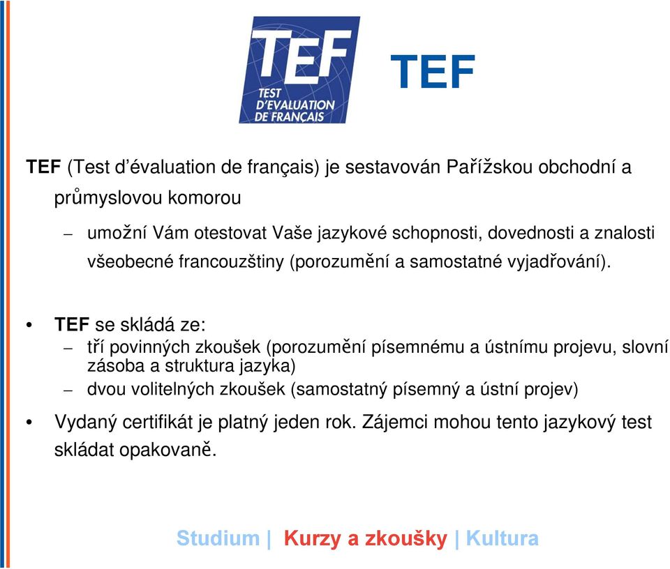 TEF se skládá ze: tří povinných zkoušek (porozumění písemnému a ústnímu projevu, slovní zásoba a struktura jazyka) dvou