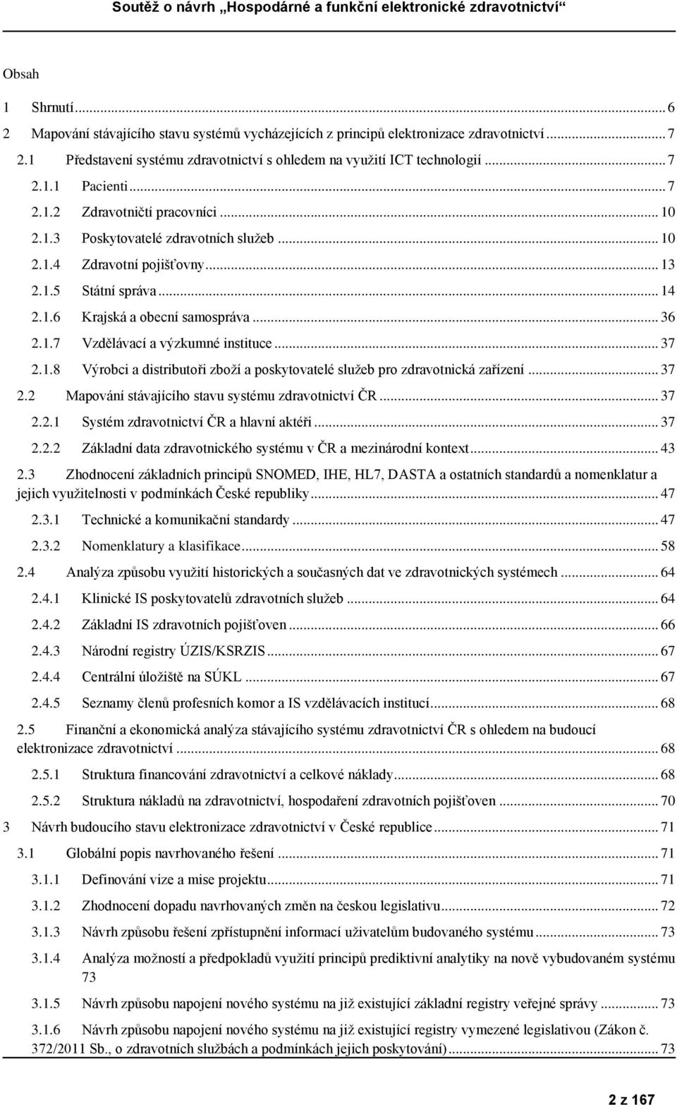 .. 37 2.1.8 Výrobci a distributoři zboží a poskytovatelé služeb pro zdravotnická zařízení... 37 2.2 Mapování stávajícího stavu systému zdravotnictví ČR... 37 2.2.1 Systém zdravotnictví ČR a hlavní aktéři.