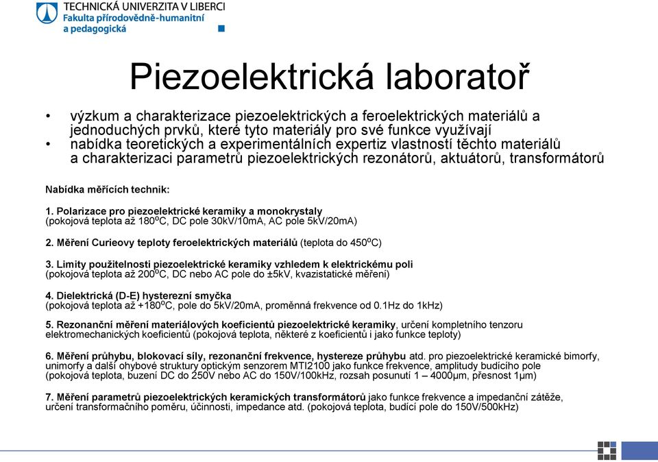 Polarizace pro piezoelektrické keramiky a monokrystaly (pokojová teplota až 180 o C, DC pole 30kV/10mA, AC pole 5kV/20mA) 2. Měření Curieovy teploty feroelektrických materiálů (teplota do 450 o C) 3.