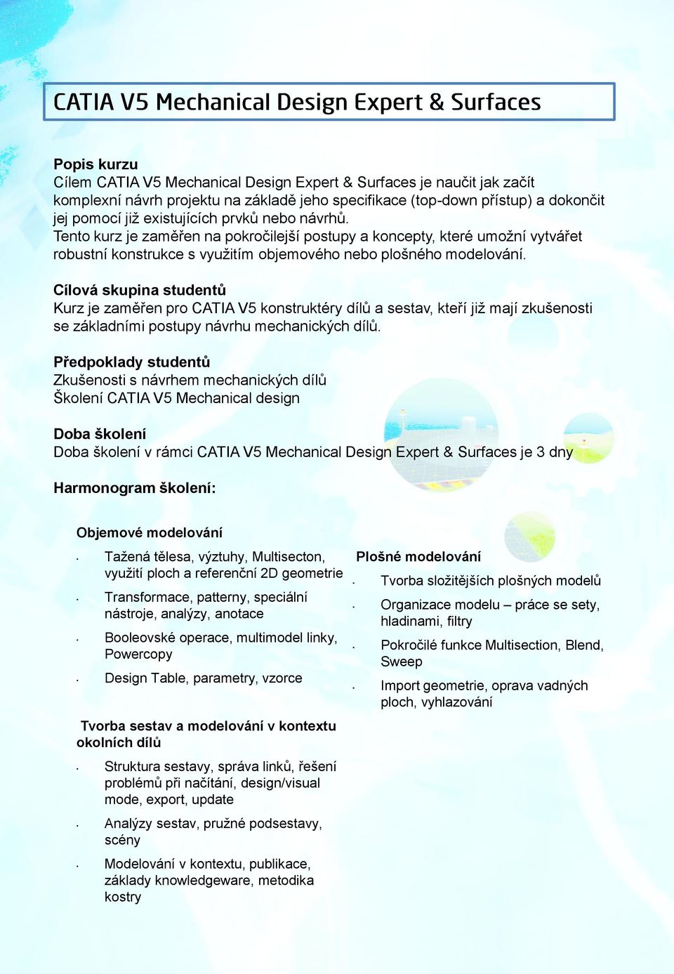 Cílová skupina studentů Kurz je zaměřen pro CATIA V5 konstruktéry dílů a sestav, kteří již mají zkušenosti se základními postupy návrhu mechanických dílů.