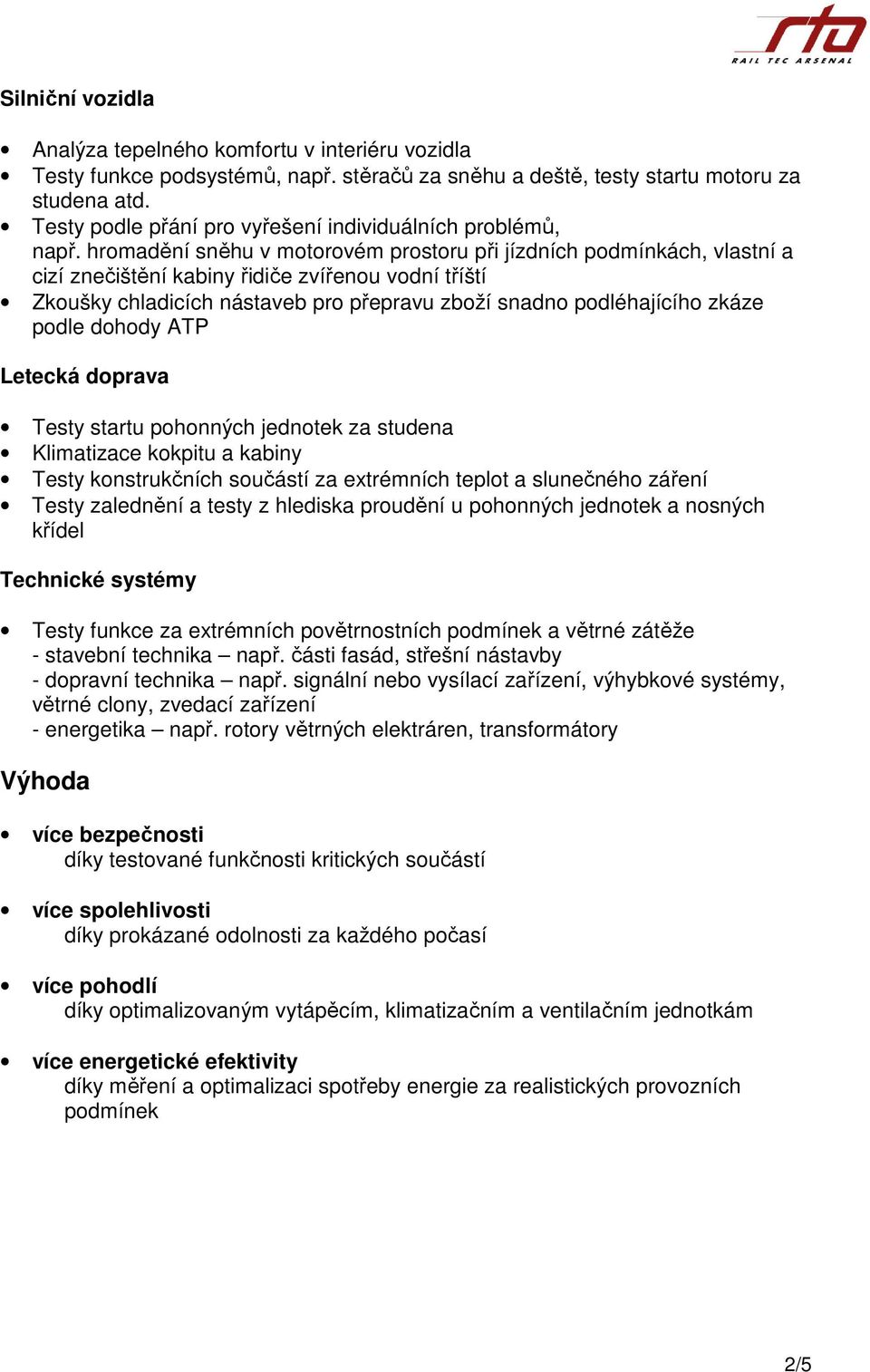 hromadění sněhu v motorovém prostoru při jízdních podmínkách, vlastní a cizí znečištění kabiny řidiče zvířenou vodní tříští Zkoušky chladicích nástaveb pro přepravu zboží snadno podléhajícího zkáze