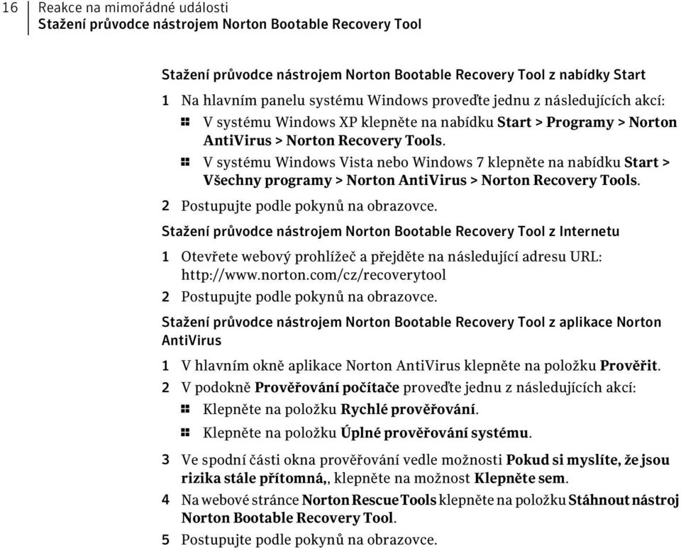 1 V systému Windows Vista nebo Windows 7 klepněte na nabídku Start > Všechny programy > Norton AntiVirus > Norton Recovery Tools. 2 Postupujte podle pokynů na obrazovce.