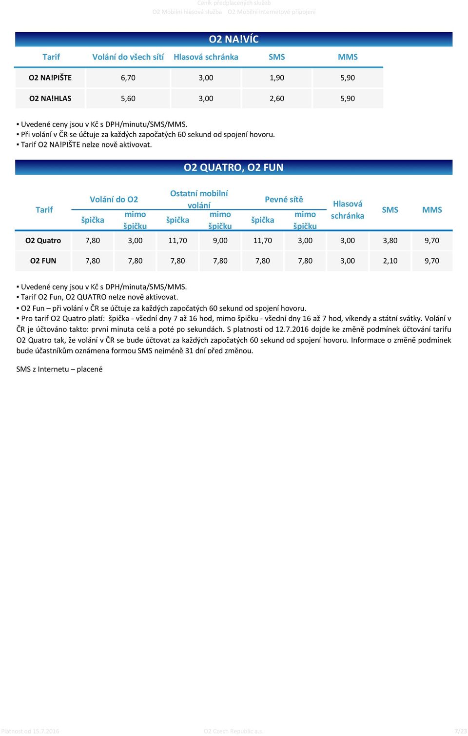 Tarif Volání do O2 špička mimo špičku O2 QUATRO, O2 FUN Ostatní mobilní volání mimo špička špičku špička O2 Quatro 7,80 3,00 11,70 9,00 11,70 Pevné sítě mimo špičku Hlasová schránka SMS MMS 3,00 3,00