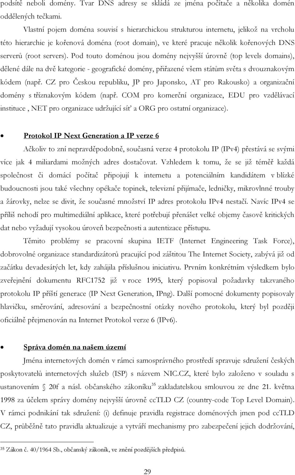 Pod touto doménou jsou domény nejvyšší úrovně (top levels domains), dělené dále na dvě kategorie - geografické domény, přiřazené všem státům světa s dvouznakovým kódem (např.