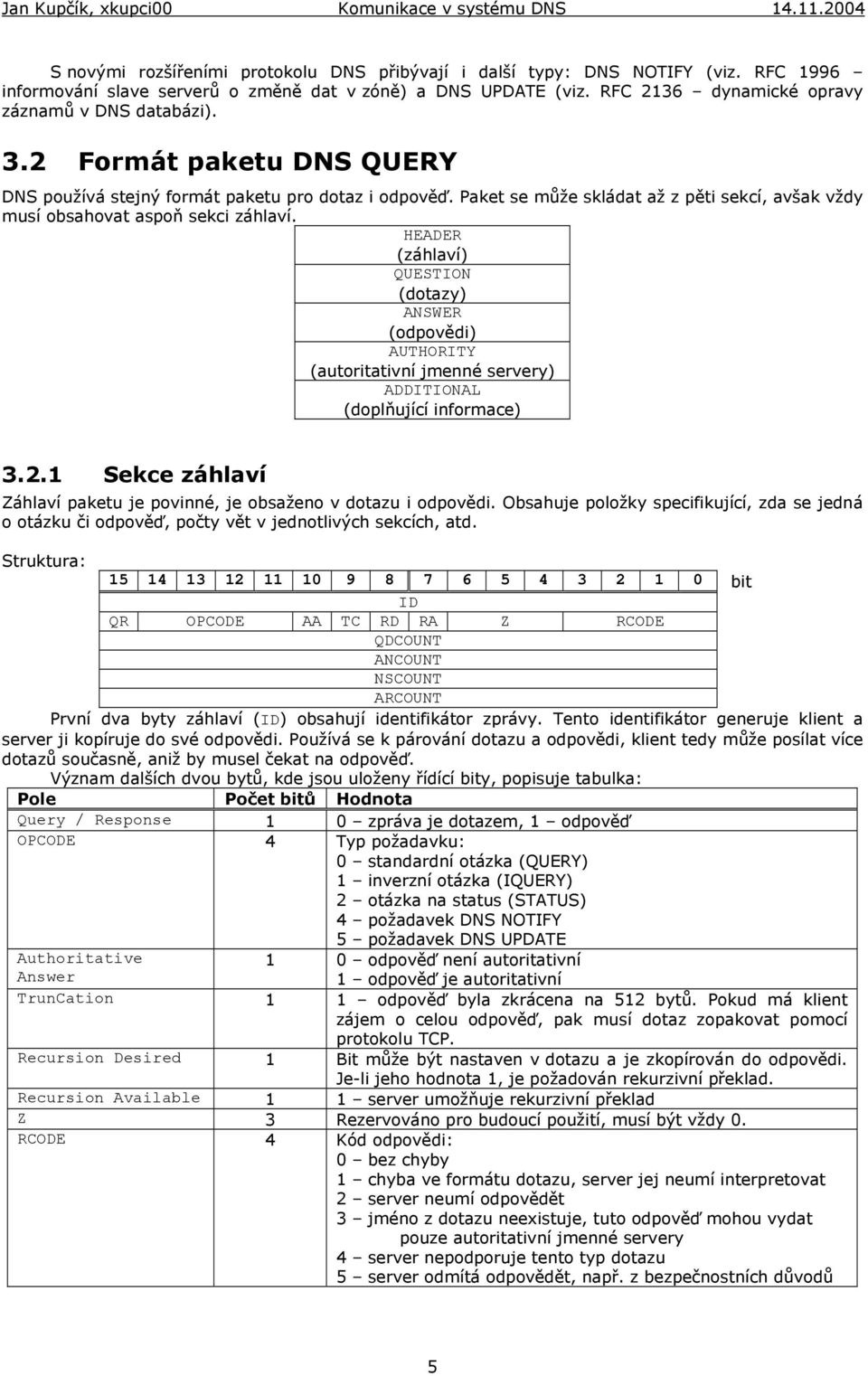 HEADER (záhlaví) QUESTION (dotazy) ANSWER (odpovědi) AUTHORITY (autoritativní jmenné servery) ADDITIONAL (doplňující informace) 3.2.