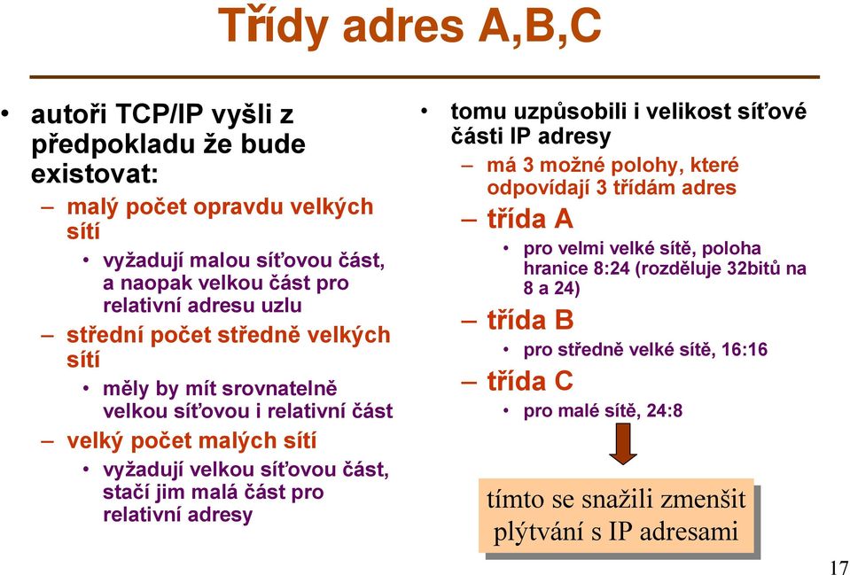 část, stačí jim malá část pro relativní adresy tomu uzpůsobili i velikost síťové části IP adresy má 3 možné polohy, které odpovídají 3 třídám adres třída A pro velmi