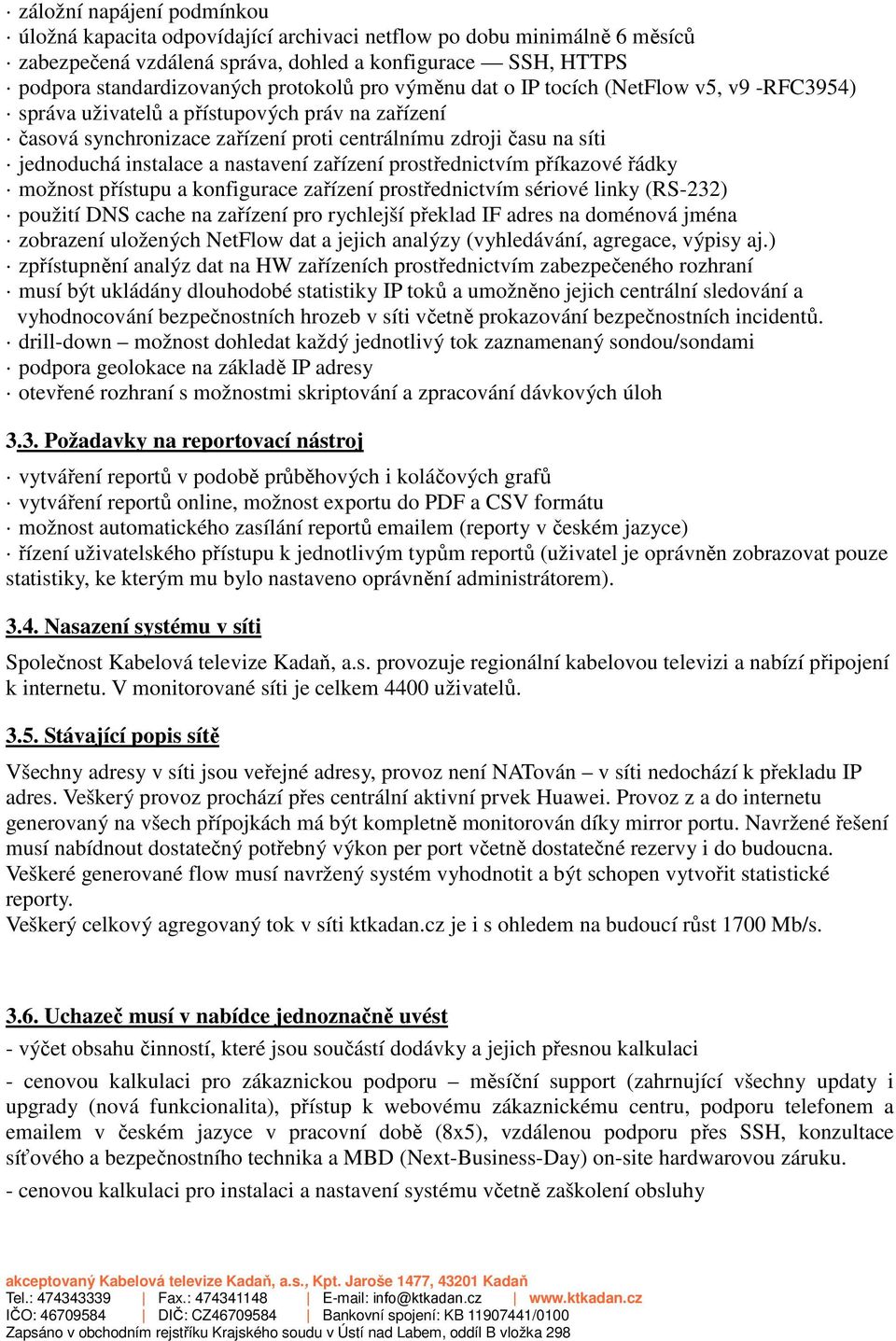 nastavení zařízení prostřednictvím příkazové řádky možnost přístupu a konfigurace zařízení prostřednictvím sériové linky (RS-232) použití DNS cache na zařízení pro rychlejší překlad IF adres na