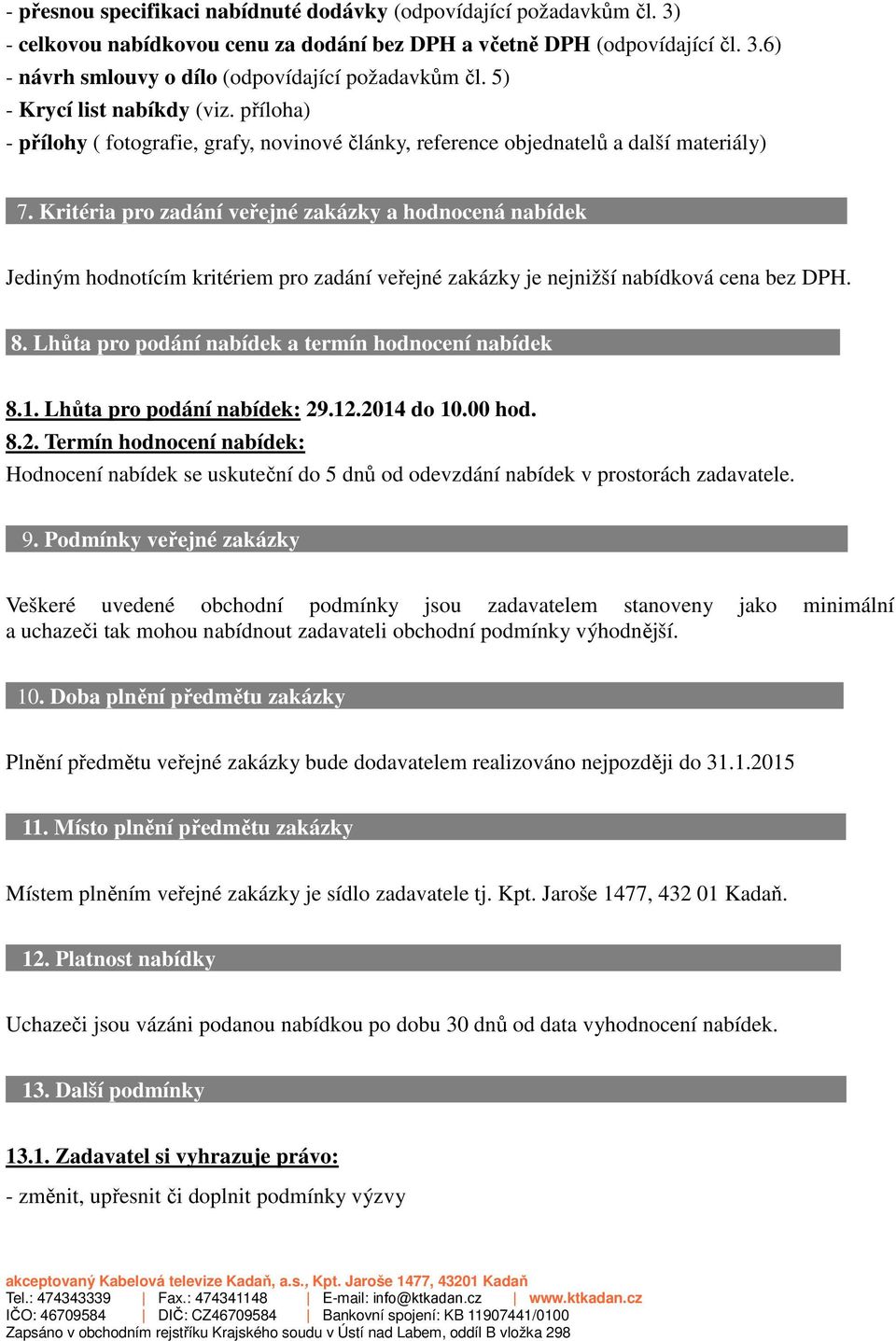 Kritéria pro zadání veřejné zakázky a hodnocená nabídek Jediným hodnotícím kritériem pro zadání veřejné zakázky je nejnižší nabídková cena bez DPH. 8.