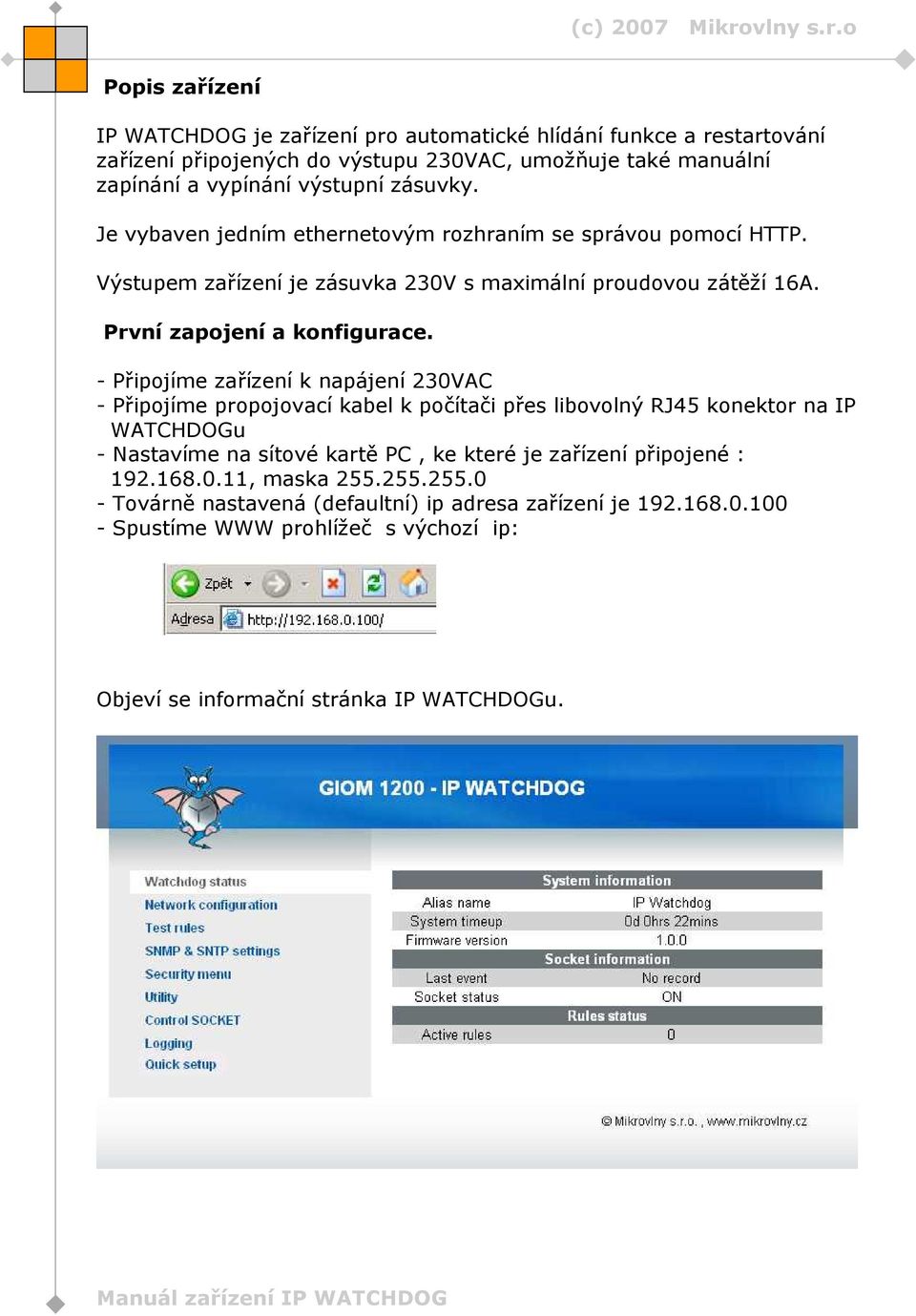 - Připojíme zařízení k napájení 230VAC - Připojíme propojovací kabel k počítači přes libovolný RJ45 konektor na IP WATCHDOGu - Nastavíme na sítové kartě PC, ke které je zařízení