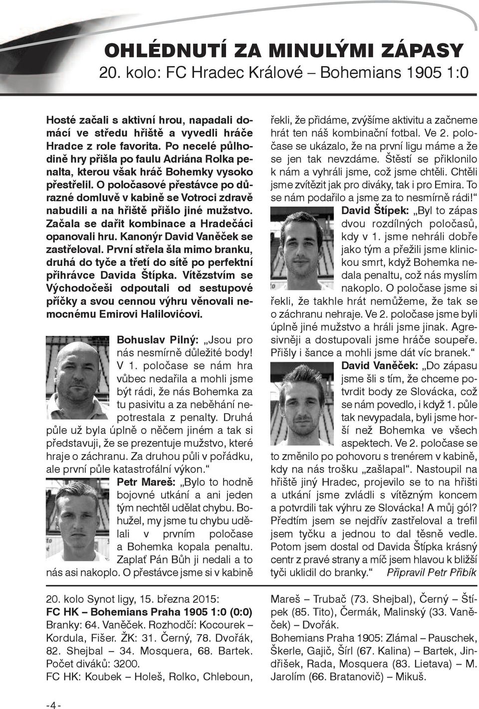 O poločasové přestávce po důrazné domluvě v kabině se Votroci zdravě nabudili a na hřiště přišlo jiné mužstvo. Začala se dařit kombinace a Hradečáci opanovali hru.