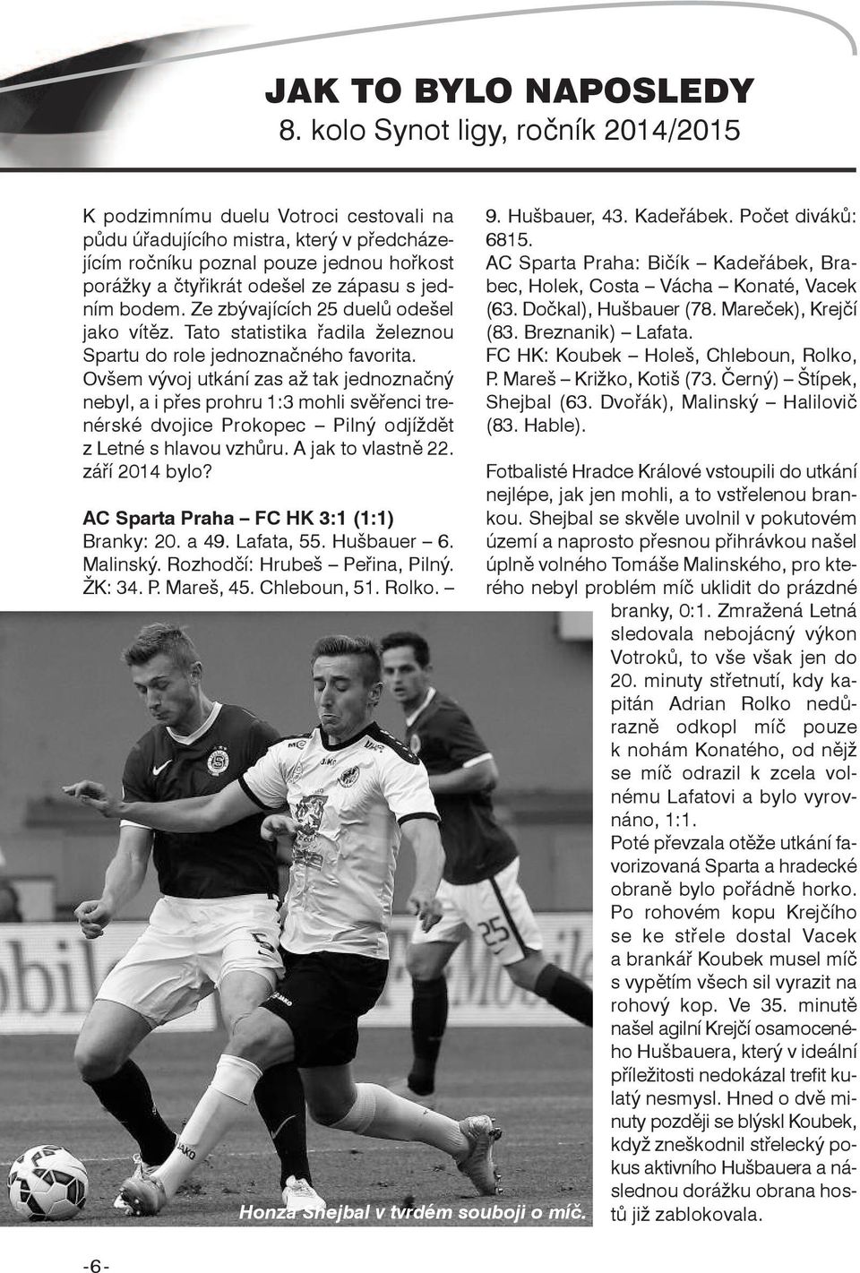 jedním bodem. Ze zbývajících 25 duelů odešel jako vítěz. Tato statistika řadila železnou Spartu do role jednoznačného favorita.