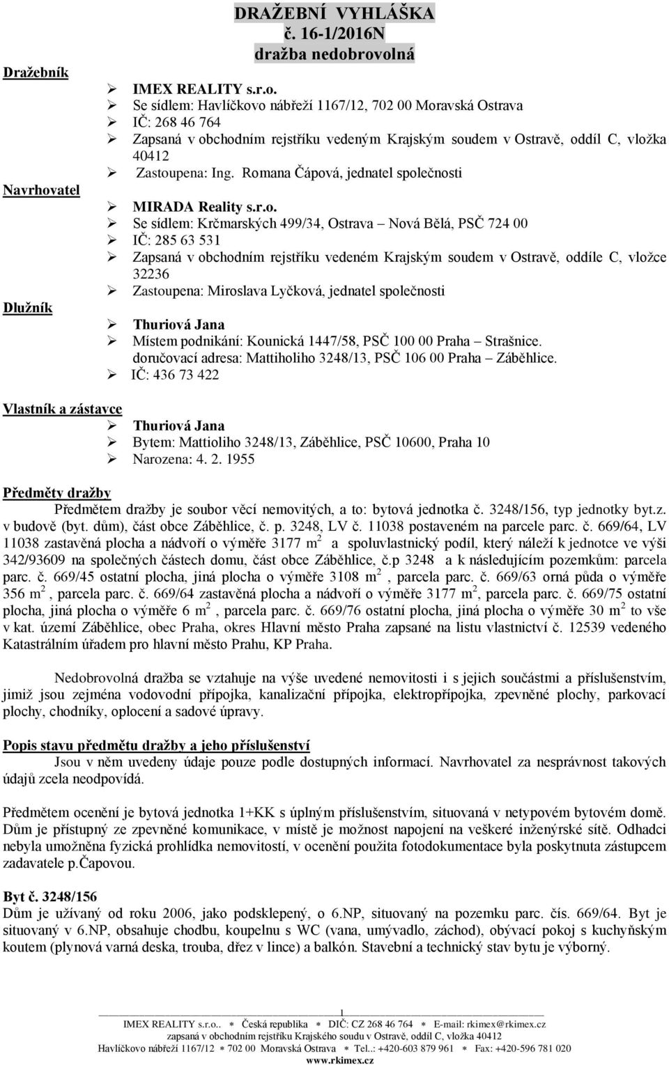 oddíle C, vložce 32236 Zastoupena: Miroslava Lyčková, jednatel společnosti Thuriová Jana Místem podnikání: Kounická 1447/58, PSČ 100 00 Praha Strašnice.