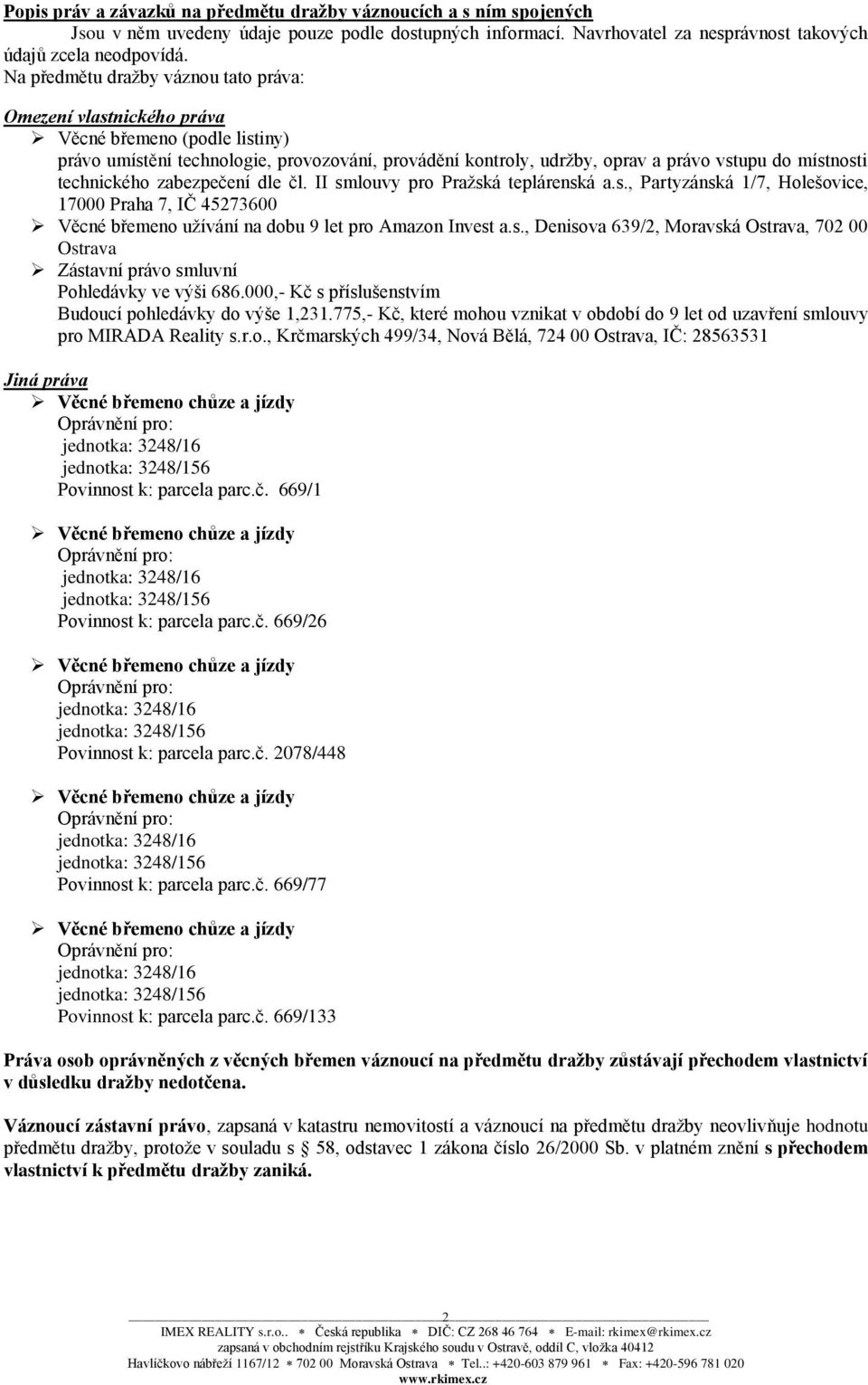 technického zabezpečení dle čl. II smlouvy pro Pražská teplárenská a.s., Partyzánská 1/7, Holešovice, 17000 Praha 7, IČ 45273600 Věcné břemeno užívání na dobu 9 let pro Amazon Invest a.s., Denisova 639/2, Moravská Ostrava, 702 00 Ostrava Zástavní právo smluvní Pohledávky ve výši 686.