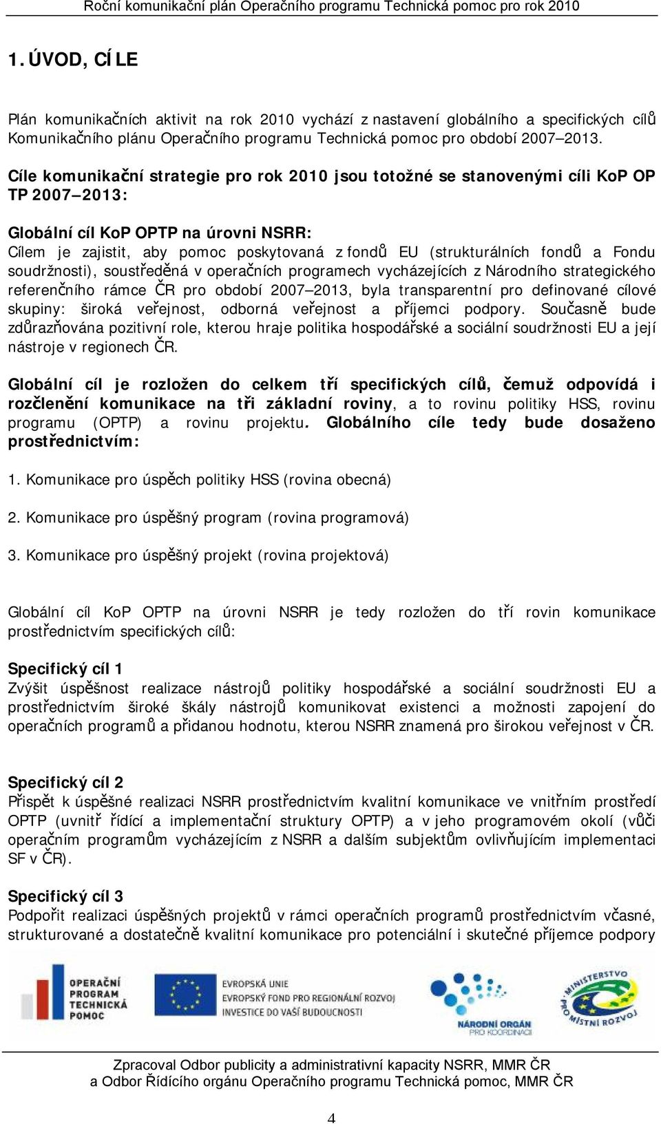 fondů a Fondu soudržnosti), soustředěná v operačních programech vycházejících z Národního strategického referenčního rámce ČR pro období 2007 2013, byla transparentní pro definované cílové skupiny: