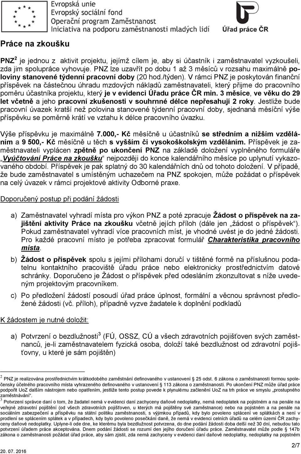 V rámci PNZ je poskytován finanční příspěvek na částečnou úhradu mzdových nákladů zaměstnavateli, který přijme do pracovního poměru účastníka projektu, který je v evidenci Úřadu práce ČR min.