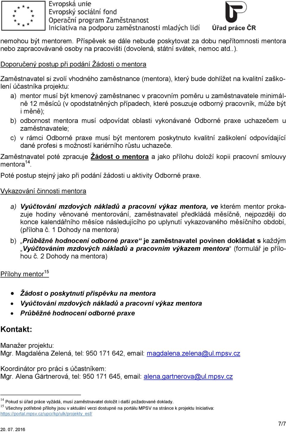 zaměstnanec v pracovním poměru u zaměstnavatele minimálně 12 měsíců (v opodstatněných případech, které posuzuje odborný pracovník, může být i měně); b) odbornost mentora musí odpovídat oblasti