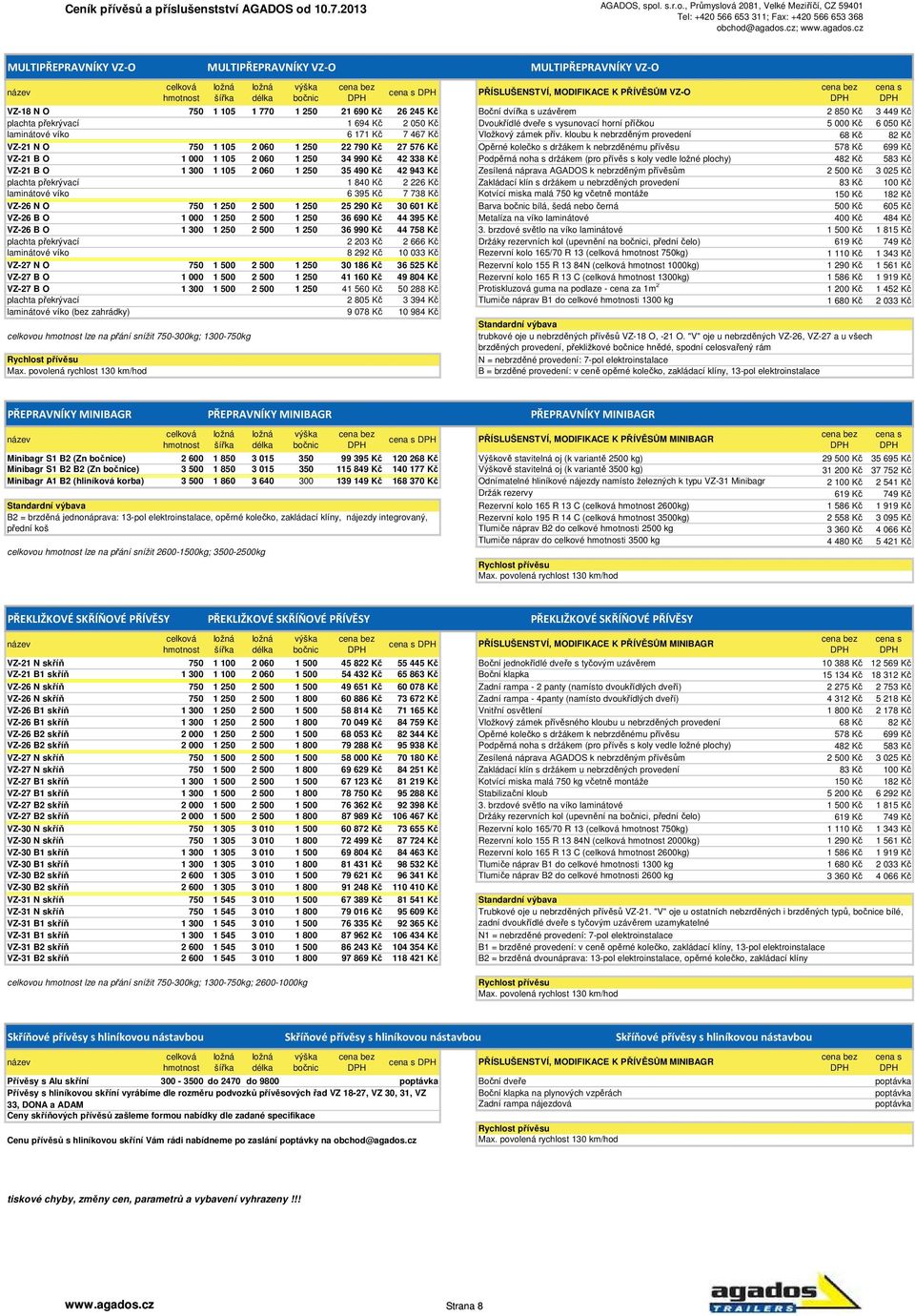 kloubu k nebrzděným provedení 68 Kč 82 Kč VZ-21 N O 750 1 105 2 060 1 250 22 790 Kč 27 576 Kč Opěrné kolečko s držákem k nebrzděnému přívěsu 578 Kč 699 Kč VZ-21 B O 1 000 1 105 2 060 1 250 34 990 Kč