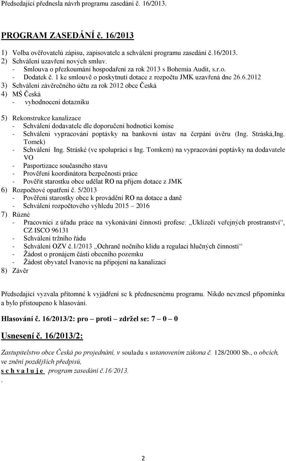 6.2012 3) Schválení závěrečného účtu za rok 2012 obce Česká 4) MŚ Česká - vyhodnocení dotazníku 5) Rekonstrukce kanalizace - Schválení dodavatele dle doporučení hodnotící komise - Schváleni