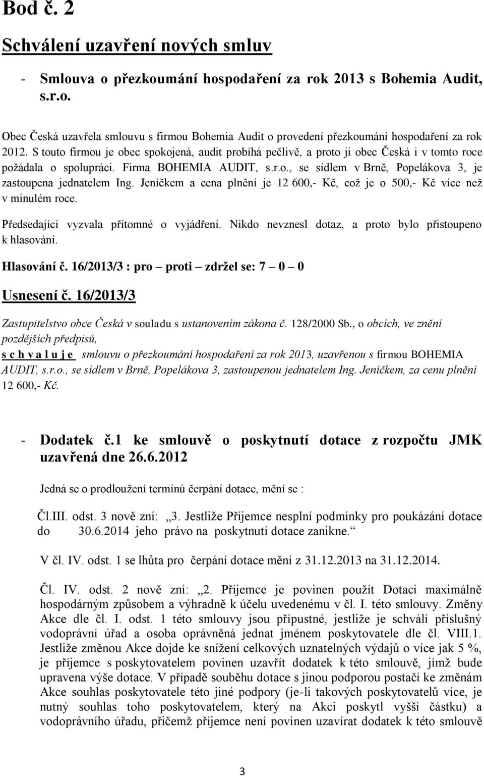 Jeníčkem a cena plnění je 12 600,- Kč, což je o 500,- Kč více než v minulém roce. Předsedající vyzvala přítomné o vyjádření. Nikdo nevznesl dotaz, a proto bylo přistoupeno k hlasování. Hlasování č.